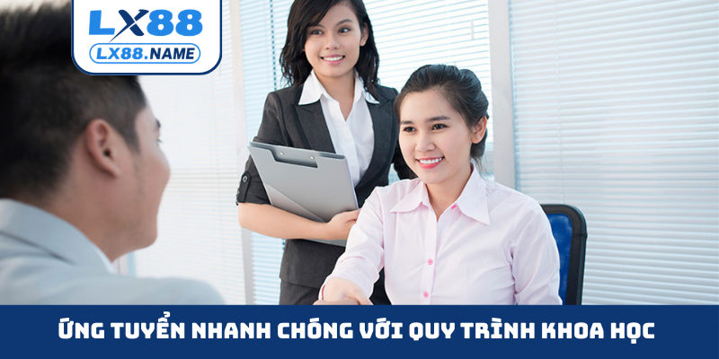 Ứng tuyển nhanh chóng với quy trình khoa học
